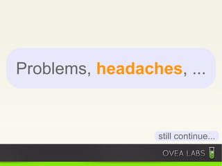 Problems, headaches, ...


                 still continue...
 