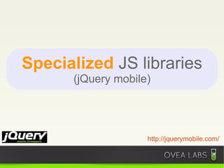 Specialized JS libraries
      (jQuery mobile)




                    http://jquerymobile.com/
 