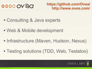 https://github.com/Ovea/
                         http://www.ovea.com/


●   Consulting & Java experts

●   Web & Mobile development

●   Infrastructure (Maven, Hudson, Nexus)

●   Testing solutions (TDD, Web, Testatoo)
 