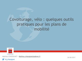 Covoiturage, vélo : quelques outils
pratiques pour les plans de
mobilité
26/06/2017
Mathieu CHASSIGNET - Mathieu.chassignet@ademe.fr
M_chassignet
 