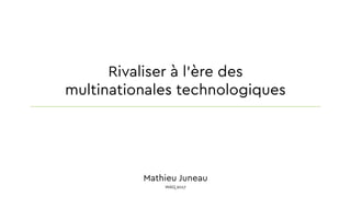 Rivaliser à l’ère des
multinationales technologiques
Mathieu Juneau
WAQ 2017
 