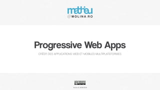 Version du
Progressive Web Apps
CRÉER DES APPLICATIONS WEB ET MOBILES MULTIPLATEFORMES
18/06/2018
 