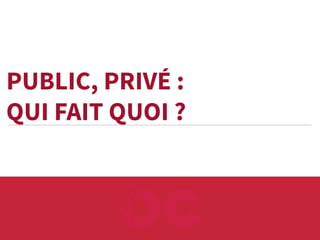 PUBLIC, PRIVÉ :
QUI FAIT QUOI ?

 