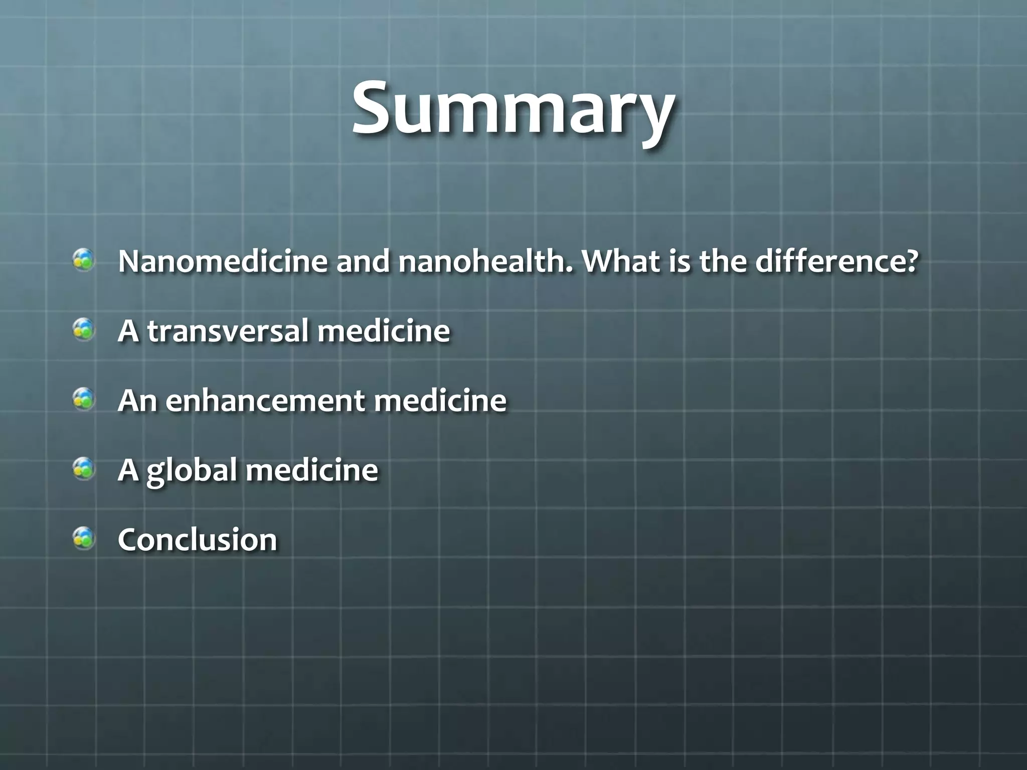 Summary
Nanomedicine and nanohealth. What is the difference?

A transversal medicine

An enhancement medicine

A global medicine

Conclusion
 