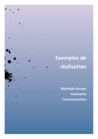  
Exemples	
  de	
  
réalisation	
  
	
  
	
  
Mathilde	
  Verdan	
  
Assistante	
  
Communication	
  
	
   	
  
 