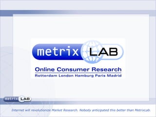 Internet will revolutionize Market Research. Nobody anticipated this better than MetrixLab. 