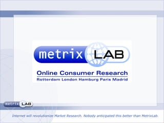 Internet will revolutionize Market Research. Nobody anticipated this better than MetrixLab. 
