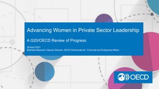 Advancing Women in Private Sector Leadership
A G20/OECD Review of Progress
28 April 2021
Mathilde Mesnard, Deputy Director, OECD Directorate for Financial and Enterprise Affairs
 