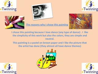 The reasons why I chose this painting

I chose this painting because I love dance (any type of dance) . I like
  the simpl...