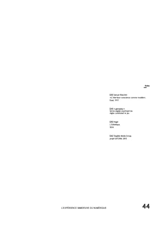 [26] Tangible Media Group,
projet InFORM, 2013
[23] Samuel Bianchini
«L’interface-conscience comme modéle»,
Essai, 1997
[24] « gameplay »
terme anglais exprimant les
régles consitutant le jeu
[25] Hegel
L’Esthétique,
1834
44L'EXPÉRIENCE IMMERSIVE DU NUMÉRIQUE
Notes
 