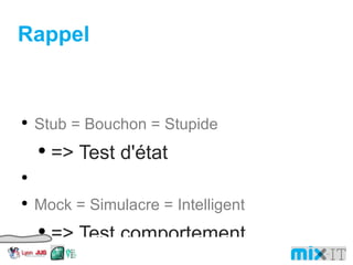 Rappel Stub = Bouchon = Stupide => Test d'état Mock = Simulacre = Intelligent => Test comportement 