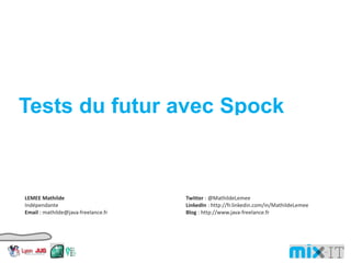 Tests du futur avec Spock LEMEE Mathilde Indépendante Email : mathilde@java-freelance.fr Twitter : @MathildeLemee LinkedIn : http://fr.linkedin.com/in/ MathildeLemee Blog : http://www.java-freelance.fr 
