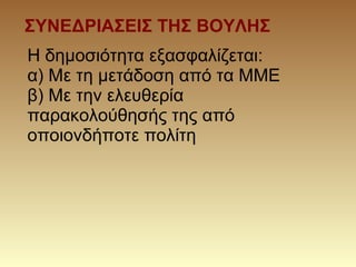 ΣΥΝΕΔΡΙΑΣΕΙΣ ΤΗΣ ΒΟΥΛΗΣ
Η δημοσιότητα εξασφαλίζεται:
α) Με τη μετάδοση από τα ΜΜΕ
β) Με την ελευθερία
παρακολούθησής της από
οποιονδήποτε πολίτη
 