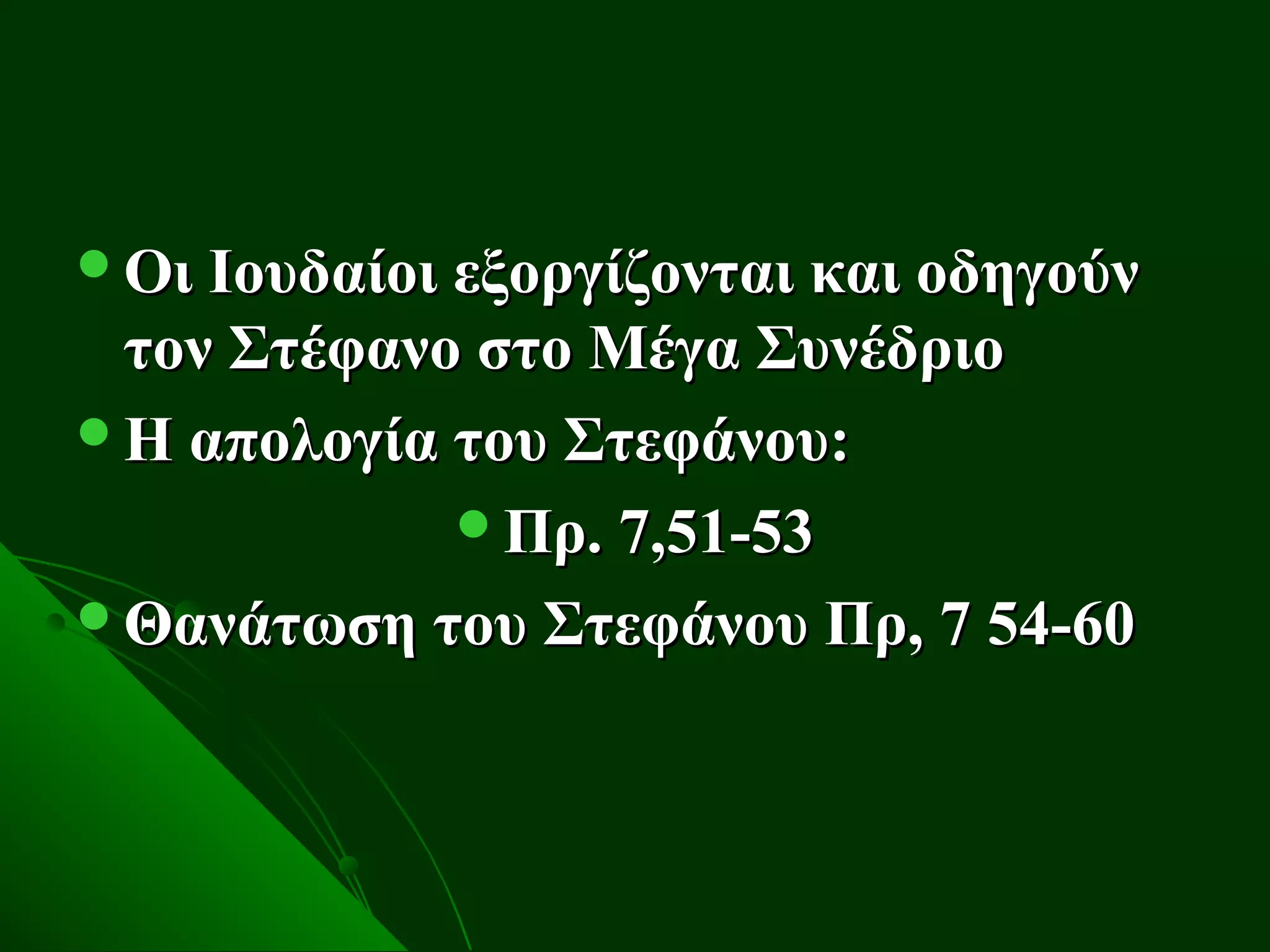 Οι Ιουδαίοι εξοργίζονται και οδηγούν
 τον Στέφανο στο Μέγα Συνέδριο
Η απολογία του Στεφάνου:
            Πρ. 7,51-53
Θανάτωση του Στεφάνου Πρ, 7 54-60
 