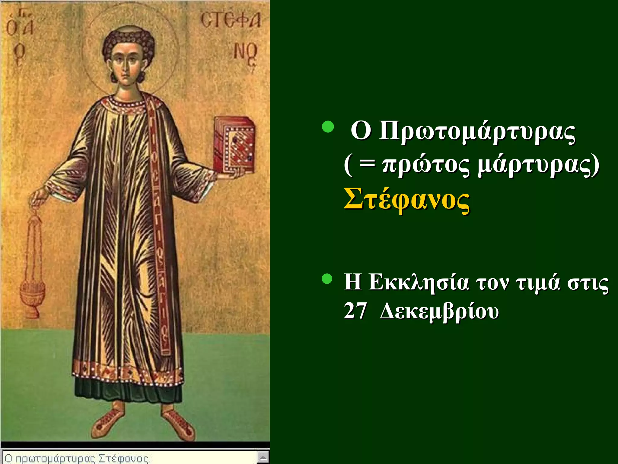     Ο Πρωτομάρτυρας
    ( = πρώτος μάρτυρας)
    Στέφανος

 Η Εκκλησία τον τιμά στις
    27 Δεκεμβρίου
 