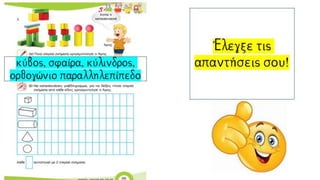 Έλεγξε τις
απαντήσεις σου!κύβος, σφαίρα, κύλινδρος,
ορθογώνιο
παραλληλεπίπεδο
 