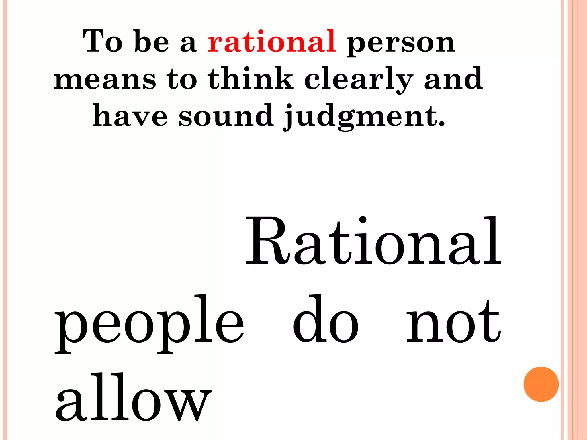 To be a rational person
means to think clearly and
have sound judgment.
Rational
people do not
allow
