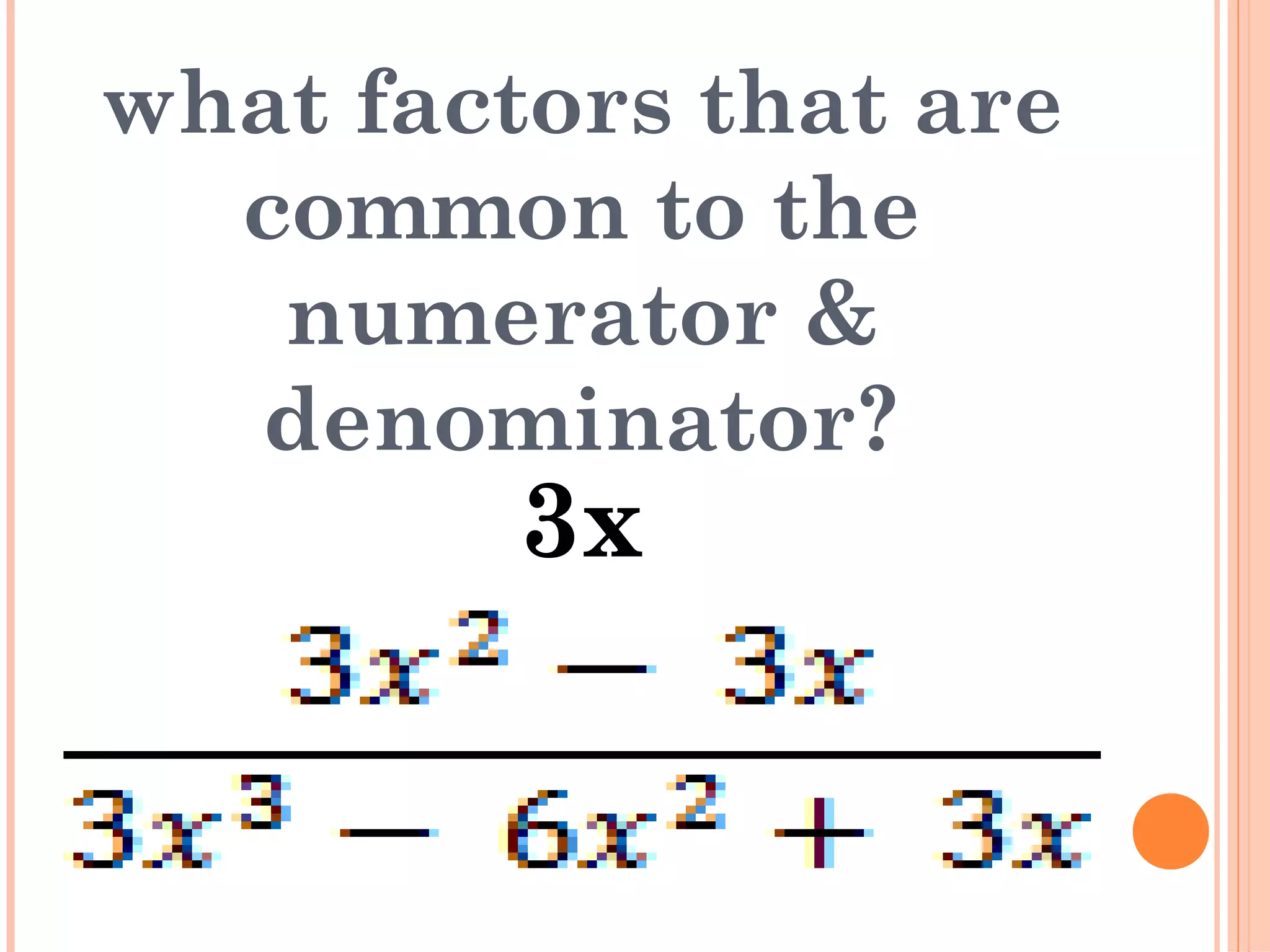 what factors that are
common to the
numerator &
denominator?
3x