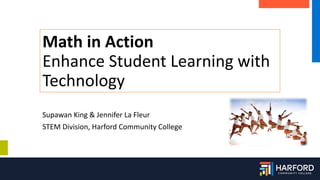 Math in Action
Enhance Student Learning with
Technology
Supawan King & Jennifer La Fleur
STEM Division, Harford Community College
 