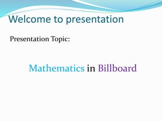 Welcome to presentation
Presentation Topic:
Mathematics in Billboard
 
