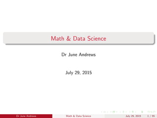 Math & Data Science
Dr June Andrews
July 29, 2015
Dr June Andrews Math & Data Science July 29, 2015 1 / 59
 