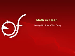 Math in Flash
Giảng viên: Pham Tien Dung
 
