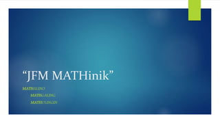 “JFM MATHinik”
MATHALINO
MATHGALING
MATHULINGIN
 