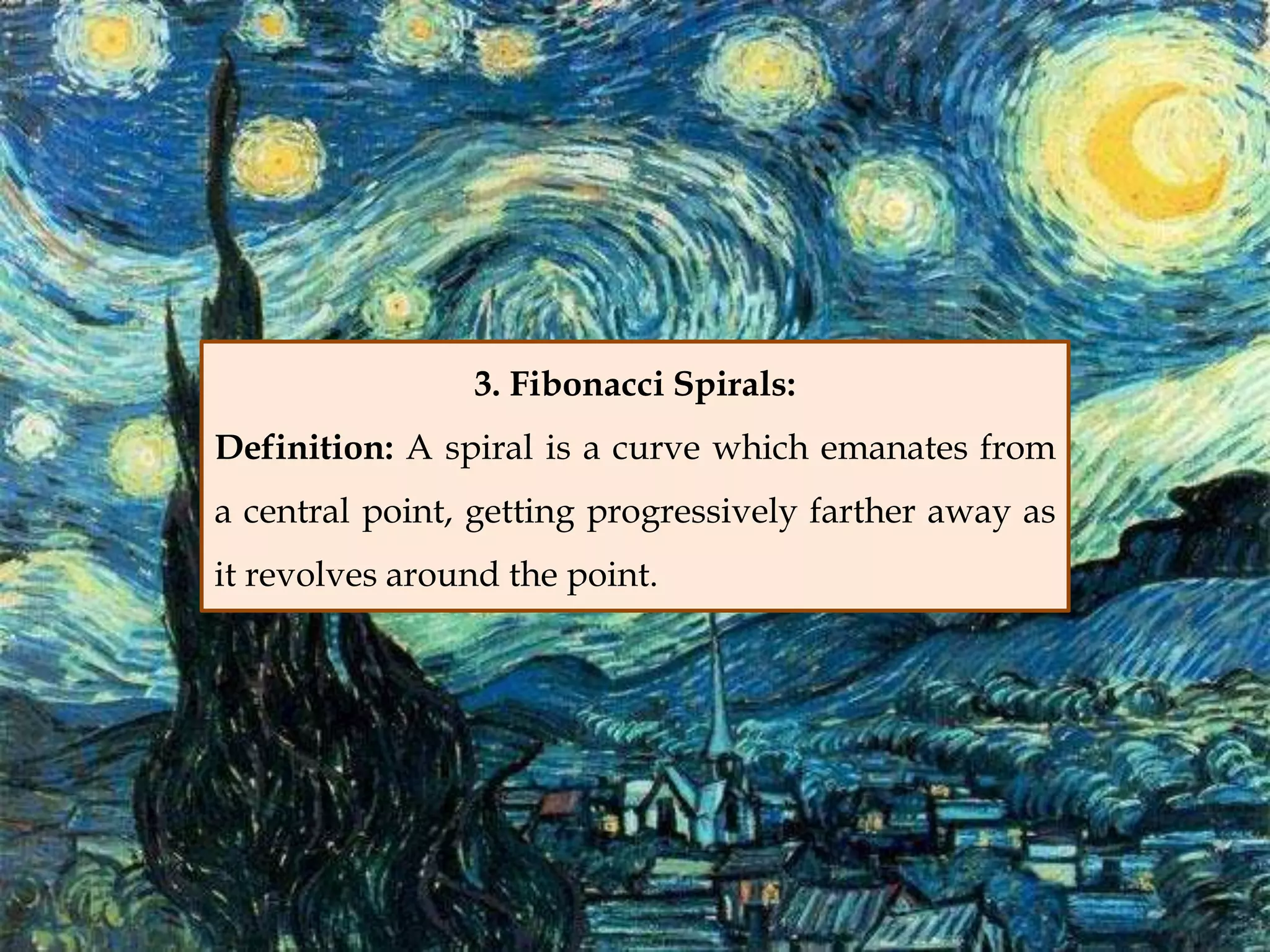 3. Fibonacci Spirals:
Definition: A spiral is a curve which emanates from
a central point, getting progressively farther away as
it revolves around the point.
 