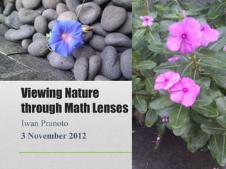 Viewing Nature
through Math Lenses
Iwan Pranoto
3 November 2012
 