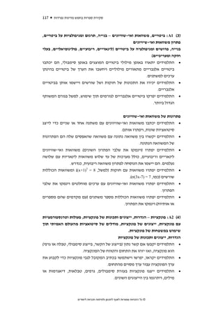 ‫711‬   ‫סקירת ספרות בחמש מדינות נפרדות‬



‫)3( 1‪ :A‬ביטויים, משוואות ואי-שוויונים – בנייה, תרגום ומניפולציות על ביטויים,‬
                                                   ‫פתרון משוואות ואי-שיויונים‬
‫בנייה, פרושים ומניפולציה על ביטויים )לינאריים, ריבועיים, פולינומיאליים, בעלי‬
                                                              ‫חזקה ומעריכיים(‬
‫• התלמידים יתארו באופן מילולי ביטויים המוצגים באופן סימבולי, הם יכתבו‬
‫ביטויים אלגבריים מתאורים מילוליים ויחשבו את הערך של ביטויים בהינתן‬
                                                           ‫ערכים למשתנים.‬
‫• התלמידים יכירו את התכונות של חזקות ושל שורשים ויישמו אותן בביטויים‬
                                                                 ‫אלגבריים.‬
‫• התלמידים יפרקו ביטויים אלגבריים לגורמים תוך שימוש, למשל בגורם המשותף‬
                                                               ‫הגדול ביותר.‬


                                                        ‫פתרונות של משוואות ואי-שוויונים‬
‫התלמידים יכתבו משוואות ואי-שוויוונים עם משתנה אחד או שניים כדי לייצג‬                 ‫•‬
                                           ‫סיטואציות שונות, ויפתרו אותם.‬
‫התלמידים יקשרו בין משוואה נתונה עם משוואה שהאפסים שלה הם הפתרונות‬                    ‫•‬
                                                       ‫של המשוואה הנתונה.‬
‫התלמידים יפתרו )וינמקו את שלבי הפתרון השונים( משוואות ואי-שוויונים‬                   ‫•‬
‫לינאריים וריבועיים, כולל מערכות של עד שלוש משוואות לינאריות עם שלושה‬
               ‫נעלמים. הם יישמו את הנוסחה לפתרון משוואה ריבועית, כנדרש.‬
‫התלמידים יפתרו משוואות עם חזקות )למשל, 8 = 3)1+‪ ((x‬ומשוואות הכוללות‬                  ‫•‬
                                                 ‫שורשים )כמו, 7 = )7-‪.(σ(3x‬‬
‫התלמידים יפתרו משוואות ואי-שוויונים עם ערכים מוחלטים וינמקו את שלבי‬                  ‫•‬
                                                                     ‫הפתרון.‬
‫התלמידים יפתרו משוואות הכוללות מספר משתנים )עם מקדמים שהם מספרים‬                     ‫•‬
                                             ‫או אותיות( וינמקו את הפתרון.‬


‫)4( 2‪ :A‬פונקציות – הגדרות, ייצוגים ותכונות של פונקציות, פעולות וטרנספורמציות‬
‫עם פונקציות, ייצוגים של פונקציות, מודלים של סיטואציות מהעולם האמיתי תוך‬
                                                  ‫שימוש במשפחות של פונקציות.‬
                                           ‫הגדרות, ייצוגים ותכונות של פונקציות‬
‫• התלמידים יקבעו אם קשר נתון )בייצוג של הקשר, בייצוג סימבולי, טבלה או גרפי(‬
                       ‫הוא פונקציה, ואז יזהו את התחום והטווח של הפונקציה.‬
‫• התלמידים יקראו, יפרשו וישתמשו בכתיב המקובל לגבי פונקציות כדי לקבוע את‬
                                     ‫ערך הפונקציה עבור ערך מסוים מהתחום.‬
‫• התלמידים ייצגו פונקציות בעזרת סימבולים, גרפים, טבלאות, דיאגרמות או‬
                                    ‫מילים, ויתרגמו בין הייצוגים השונים.‬



                    ‫© כל הזכויות שמורות לאגף לתכנון ולפיתוח תכניות לימודים‬
 