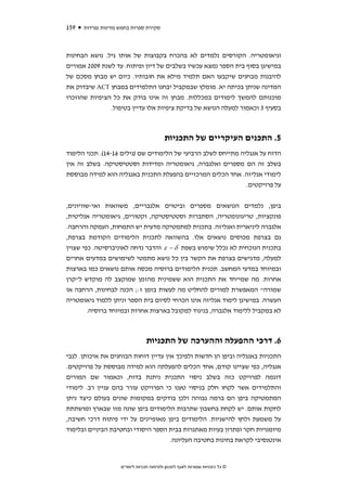 ‫951‬   ‫סקירת ספרות בחמש מדינות נפרדות‬



‫וגיאומטריה. הקורסים נלמדים לא בהכרח בקבוצות של אותו גיל. נושא הבחינות‬
‫במישיגן בסוף בית הספר נמצא עכשיו בשלבים של דיון ופיתוח. עד לשנת 9002 אמורים‬
‫להיבנות מבחנים שיקבעו האם תלמיד מילא את חובותיו. כיום יש מבחן מסכם של‬
‫המדינה שניתן בכיתה יא. מומלץ שבמקביל יבחנו התלמידים במבחן ‪ ACT‬שיבדוק את‬
‫מוכנותם להמשך לימודים במכללות. מבחן זה אינו בודק את כל הציפיות שהוזכרו‬
               ‫בסעיף 3 וכאמור למעלה הנושא של בדיקת ציפיות אלו עדיין בטיפול.‬



                                          ‫5. התכנים העיקריים של התכניות‬
‫הדוח על אנגליה מתייחס לשלב הרביעי של הלימודים שם )גילים 61-41(. תכני הלימוד‬
‫בשלב זה הם מספרים ואלגברה, גיאומטריה ומדידות וסטטיסטיקה. בשלב זה אין‬
‫לימודי אנליזה. אחד הכלים המרכזיים בהפעלת התכנית באנגליה הוא למידה מבוססת‬
                                                               ‫על פרויקטים.‬


‫ביפן, נלמדים הנושאים מספרים וביטוים אלגבריים, משוואות ואי-שוויונים,‬
‫פונקציות, טריגונומטריה, הסתברות וסטטיסטיקה, וקטורים, גיאומטריה אנליטית,‬
‫אלגברה ליניארית ואנליזה. בתכנית למתמטיקה מדעית יש התמחות, העמקה והרחבה.‬
‫גם בצרפת מכוסים נושאים אלו. בהשוואה לתכנית הלימודים הקודמת בצרפת,‬
‫בתכנית הנוכחית לא נכלל שימוש בשפת ‪ ε − δ‬והדבר נדחה לאוניברסיטה. כפי שצוין‬
‫למעלה, מדגישים בצרפת את הקשר בין כל נושא מתמטי לשימושים במדעים אחרים‬
‫ובמיוחד במדעי המחשב. תכנית הלימודים ברוסיה מכסה אותם נושאים כמו בארצות‬
‫אחרות. מה שמייחד את התכנית הוא ששמינית מהזמן שמוקצב לה מוקדש ל"קרן‬
‫שמורה" המאפשרת למורים להחליט מה לעשות בזמן ז:; הכנה לבחינות, הרחבה או‬
‫העשרה. במישיגן לימוד אנליזה אינו הכרחי לסיום בית הספר וניתן ללמוד גיאומטריה‬
        ‫לא במקביל ללימוד אלגברה, בניגוד למקובל בארצות אחרות ובמיוחד ברוסיה.‬



                                 ‫6. דרכי ההפעלה וההערכה של התכניות‬
‫התכניות באנגליה וביפן הן חדשות ולפיכך אין עדיין דוחות הבוחנים את איכותן. לגבי‬
‫אנגליה, כפי שציינו קודם, אחד הכלים להפעלתה הוא למידה מבוססת על פרויקטים.‬
‫דוגמה לפרויקט כזה בשלב ניסוי התכנית ניתנת בדוח, וכאמור שם המורים‬
‫והתלמידים אשר לקחו חלק בניסוי טענו כי הפרויקט עורר בהם עניין רב. לימודי‬
‫המתמטיקה ביפן הם ברמה גבוהה ולכן בודקים במקומות שונים בעולם כיצד ניתן‬
‫לחקות אותם. יש לקחת בחשבון שתרבות הלימודים ביפן שונה מזו שבארץ ומושתתת‬
‫על משמעת ולחץ להישגיות. הלימודים ביפן מאופיינים על ידי פיתוח דרכי חשיבה,‬
‫מיומנויות חקר ופתרון בעיות מאתגרות בבית הספר היסודי ובחטיבת הביניים ובלימוד‬
                                      ‫אינטנסיבי לקראת בחינות בחטיבה העליונה.‬


                    ‫© כל הזכויות שמורות לאגף לתכנון ולפיתוח תכניות לימודים‬
 