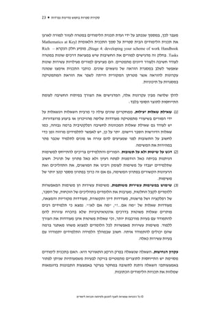 ‫32‬   ‫סקירת ספרות בחמש מדינות נפרדות‬



‫מעבר לכך, במסמך שנכתב על ידי ועדת תכנית הלימודים במטרה לעזור למורה לארגן‬
‫את תכנית הלימודים הבית ספרית על סמך התכנית הלאומית )‪Mathematics at Key‬‬
‫‪ ,(Stage 4: developing your scheme of work Handbook‬מופיע חלק הנקרא – ‪Rich‬‬
‫‪ .Tasks‬בחלק זה מדגישים למורים את החשיבות שיש במציאת דרכים שונות במטרה‬
‫לעודד חשיבה ולעורר דיונים מתמטיים. הם מציעים למורים פעילויות עשירות שונות‬
‫שאפשר לשלב במסגרת הוראה של נושאים שונים. כותבי התכנית אימצו שמונה‬
‫עקרונות להוראה אשר מטרתן המקורית הייתה לשפר את הוראת המתמטיקה‬
                                                       ‫במסגרות על תיכוניות.‬


‫להלן שלושה מבין עקרונות אלה, המדגישים את הצורך בפיתוח החשיבה לעומת‬
                                         ‫התייחסות לתוצר הסופי בלבד:‬

‫)1( שאילת שאלות יעילות. ממחקרים שונים עולה כי מרבית השאלות הנשאלות על‬
‫ידי המורים בשיעורי מתמטיקה מעודדות שליפה מהזיכרון או ביצוע פרוצדורות.‬
‫יש לעודד גם שאילת שאלות המכוונות לחשיבה רפלקטיבית ברמה גבוהה, כמו‬
‫שאלות הדורשות הסבר ויישום. יתר על כן, יש לאפשר לתלמידים מרווח זמן כדי‬
‫לחשוב על התשובות לפני שמציעים להם עזרה או פונים לתלמיד שכבר פתר‬
                                                   ‫במהירות את המשימה.‬
‫)2( דגש על שיטות ולא על תשובות. המורים והתלמידים צריכים להתייחס למשימות‬
‫הניתנות בכיתה כאל הזדמנות לפתח רעיון ולא כאל פתרון של תרגיל. חשוב‬
‫שתלמידים יעבדו על משימות לעומק ויבינו את המושגים, את התהליכים ואת‬
‫הרעיונות הקשורים בפתרון המשימה, גם אם זה כרוך בפתרון מספר קטן יותר של‬
                                                               ‫משימות.‬
‫)3( שימוש במשימות עשירות משותפות. משימות עשירות הן משימות המאפשרות‬
‫ללומדים לקבל החלטות, מערבות את הלומדים בתהליכים של הוכחות, של הסבר,‬
‫של רפלקציה ושל פרשנות, מעודדות דיון ותקשורת, מעודדות מקוריות והמצאה,‬
‫מעודדות שאלות של "מה אם...?", "מה אם לא?". נמצא כי תלמידים רבים‬
‫פותרים שאלות פשוטות בדרכים אינטואיטיביות שלא בהכרח עוזרות להם‬
‫להתמודד עם בעיות מורכבות יותר, וכי שאלות פשוטות אינן מעודדות את הצורך‬
‫ללמוד. משימות עשירות מאפשרות לכל הלומדים למצוא משהו מאתגר ברמה‬
‫שהם יכולים להתמודד איתה. חשוב שבמהלך הלמידה התלמידים יתמודדו עם‬
                                                     ‫בעיות עשירות כאלה.‬


‫עקרון הנחיצות. השאלה שנשאלה בפרק הרקע התאורטי היא: האם בתכנית לימודים‬
‫מסוימת יש התייחסות לתוצרים מתמטיים בזיקה לבעיות משמעותיות שניתן לפתור‬
‫באמצעותם? השאלה ניתנת לתשובה במחקר בעיקר באמצעות התבוננות בדוגמאות‬
                                                  ‫שמלוות את תכניות הלימודים הכתובות.‬




                    ‫© כל הזכויות שמורות לאגף לתכנון ולפיתוח תכניות לימודים‬
 