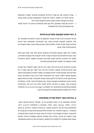 ‫13‬   ‫סקירת ספרות בחמש מדינות נפרדות‬



‫ו. עבודה בשיתוף כמו גם עבודה ביחידים בהקשרים מגוונים. העבודה המשותפת‬
‫צריכה לכלול דיון מתמטי, הערכה של עבודת המשתתפים השונים, פתרון בעיות‬
                 ‫בזוגות או בקבוצות קטנות והצגת רעיונות לקבוצה גדולה יותר.‬
‫ז. היכרות עם מגוון משאבים, כולל עם כלים טכנולוגיים שונים כדי שיוכלו לבחור‬
                                       ‫את המתאימים ביותר לכל סיטואציה.‬



                                 ‫5. התייחסות לקבוצות לומדים מיוחדות‬
‫תכנית הלימודים הבית ספרית אמורה להתבסס על תכנית הלימודים הלאומית, אך‬
‫עליה להתאים לקבוצות לומדים שונות, כמו המוכשרים, המתקשים, בעלי צרכים‬
‫מיוחדים ובעלי לקויות למידה, תלמידים אשר עבורם אנגלית אינה השפה הטבעית וכן‬
                                                ‫להתאים לצרכי מגדר שונים.‬


‫תלמידי בית הספר מגיעים מתרבויות ומרקעים שונים ולכל אחד מהם רקע קודם‬
‫שונה. תכנית הלימודים הבית ספרית אמורה להיות רלבנטית לכל קבוצות התלמידים,‬
‫לאתגר את הלומדים השונים ולענות לצרכיהם המגוונים ולאפשר לכולם הזדמנויות‬
                           ‫למידה תואמות כדי לממש הישגים גבוהים בלימודים.‬


‫בתכנית הלימודים קיים פירוט כללי בלבד כיצד על בתי הספר להתמודד עם לומדים‬
‫בעלי צרכים מיוחדים. למעשה, הבחירה היא בידי בתי הספר. עם זאת, מצוין כי על‬
‫המורים ליצור סביבות למידה יעילות ומאתגרות, לאפשר ללומדים המתאימים הרחבה‬
‫והעמקה בחומר הנלמד, להגביר את המוטיבציה ואת הריכוז בקרב התלמידים, לשים‬
‫דגש על מתן שוויון הזדמנויות וליישם גישות הערכה מתאימות. המורים יכולים לאמץ‬
‫תכניות שונות המתמקדות בקבוצות שונות, כמו בתלמידים לקויי למידה, בתלמידים‬
‫מוכשרים ועוד. באופן זה המורים יכולים לבחור ללמד את הידע ואת המיומנויות‬
‫משלבים מוקדמים או מתקדמים יותר )למשל מ-3 ‪ stage‬או מ-‪ ,(A levels‬כך שהתלמיד‬
                         ‫היחיד יהיה מסוגל להתקדם בלמידתו ולהצביע על הישגיו.‬



                                ‫6. בחינות הגמר ורמות למידה מתקדמות‬
‫הבחינות מפותחות על ידי גופים הממונים על כך. באנגליה קיימים חמישה גופים:‬
‫‪ ,OCR, AQA, Edexcel, WJEC, CCEA‬המציעים 6 סילבוסים ל-‪.GCE A-level‬‬
‫הסילבוסים מגדירים את הרכיבים הבאים: א( מטרות ההערכה והיעדים, ב( התוכן‬
‫המתמטי, ו- ג( מערך ההערכה. כלי ההערכה כוללים ביצוע בחינה בצירוף עם עבודה או‬
‫ללא עבודה. העבודות נקבעות על ידי המורה או הגוף הבוחן והן נעשות כחלק מהתכנית‬
‫בבית התלמיד או בכיתה. עבודות אלו משתנות בהיקפן ומאפשרות בחינת היבטים‬
‫שקשה לבחון במבחן רגיל )למשל מידול מתמטי, מיומנויות חקר או שימוש במחשבים(.‬


                    ‫© כל הזכויות שמורות לאגף לתכנון ולפיתוח תכניות לימודים‬
 