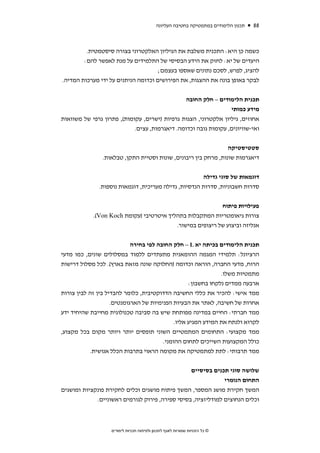 ‫תכנון הלימודים במתמטיקה בחטיבה העליונה‬      ‫88‬



         ‫כשמה כן היא: התכנית משלבת את הגיליון האלקטרוני בצורה סיסטמטית.‬
        ‫היעדים של יא: לחזק את הידע הבסיסי של התלמידים על מנת לאפשר להם:‬
                                     ‫להציג, לפרש, לסכם נתונים שאספו בעצמם;‬
‫לבקר באופן בונה את ההצגות, את הפירושים וכדומה הניתנים על ידי מערכות המדיה.‬


                                               ‫תכנית הלימודים – חלק החובה‬
                                                                 ‫מידע כמותי‬
‫אחוזים, גיליון אלקטרוני, הצגות גרפיות )ישרים, עקומות(, פתרון גרפי של משוואות‬
                            ‫ואי-שוויונים, עקומות גובה וכדומה. דיאגרמות, עצים.‬


                                                                 ‫סטטיסטיקה‬
                ‫דיאגרמות שונות, מרחק בין ריבונים, שונות וסטיית התקן, טבלאות.‬


                                                      ‫דוגמאות של סוגי גדילה‬
              ‫סדרות חשבוניות, סדרות הנדסיות, גדילה מעריכית, דוגמאות נוספות.‬


                                                                            ‫פעילויות פיתוח‬
            ‫צורות גיאומטריות המתקבלות בתהליך איטרטיבי )עקומת ‪.(Von Koch‬‬
                                          ‫אנליזה וביצוע של ריצופים במישור.‬


                            ‫תכנית הלימודים בכיתה יא ‪ – L‬חלק החובה לפי בחירה‬
‫הרציונל: תלמידי המגמה ההומאנית מתעתדים ללמוד במסלולים שונים, כמו מדעי‬
‫הרוח, מדעי החברה, הוראה וכדומה )החלוקה שונה מזאת בארץ(. לכל מסלול דרישות‬
                                                               ‫מתמטיות משלו.‬
                                                   ‫ארבעה ממדים נלקחו בחשבון:‬
‫ממד אישי: להכיר את כללי החשיבה הדדוקטיבית, כלומר להבדיל בין זה לבין צורות‬
                    ‫אחרות של חשיבה, לאתר את הבעיות הפנימיות של הארגומנטים.‬
‫ממד חברתי: החיים במדינה מפותחת שיש בה סביבה טכנולוגית מחייבת שהיחיד ידע‬
                                             ‫לקרוא ולנתח את המידע המגיע אליו.‬
‫ממד מקצועי: התחומים המתמטיים השוני תופסים יותר ויותר מקום בכל מקצוע,‬
                                        ‫כולל המקצועות השייכים לתחום ההומני.‬
           ‫ממד תרבותי: לתת למתמטיקה את מקומה הראוי בתרבות הכלל אנושית.‬


                                                 ‫שלושה סוגי תכנים בסיסיים‬
                                                              ‫התחום הנומרי‬
‫המשך חקירת מושג המספר, המשך פיתוח מושגים וכלים לחקירת פונקציות ומושגים‬
             ‫וכלים הנחוצים למודליזציה, בסיסי ספירה, פירוק לגורמים ראשוניים.‬



                   ‫© כל הזכויות שמורות לאגף לתכנון ולפיתוח תכניות לימודים‬
 