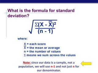 What is the formula for standard
deviation?
Note: since our data is a sample, not a
population, we will use n-1 and not just n for
our denominator.
 