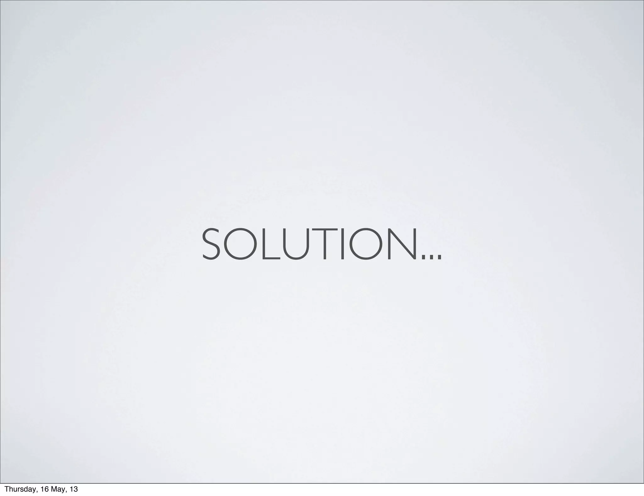 SOLUTION...
Thursday, 16 May, 13
