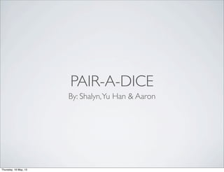 PAIR-A-DICE
By: Shalyn,Yu Han & Aaron
Thursday, 16 May, 13
 