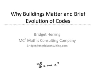 Why Buildings Matter and Brief
     Evolution of Codes

         Bridget Herring
     2
   MC Mathis Consulting Company
       Bridget@mathisconsulting.com
 