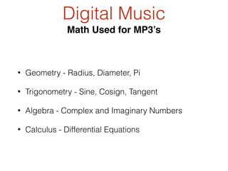Digital Music
Math Used for MP3’s
• Geometry - Radius, Diameter, Pi
• Trigonometry - Sine, Cosign, Tangent
• Algebra - Complex and Imaginary Numbers
• Calculus - Differential Equations
 
