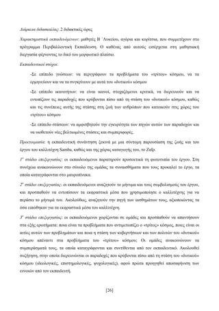 [26]
Γηάξθεηα δηδαζθαιίαο: 2 δηδαθηηθέο ψξεο
Χαξαθηεξηζηηθά εθπαηδεπόκελσλ: καζεηέο Β ΄Λπθείνπ, αγφξηα θαη θνξίηζηα, πνπ ζπκκεηέρνπλ ζην
πξφγξακκα Πεξηβαιινληηθή Δθπαίδεπζε. Ο θαζέλαο απφ απηνχο εηζέξρεηαη ζηε καζεζηαθή
δηεξγαζία θέξλνληαο ην δηθφ ηνπ κνξθσηηθφ πιαίζην.
Δθπαηδεπηηθνί ζηόρνη:
-΢ε επίπεδν γλψζεσλ: λα πεξηγξάθνπλ ηα πξνβιήκαηα ηνπ «ηξίηνπ» θφζκνπ, λα ηα
εξκελεχνπλ θαη λα ηα ζπγθξίλνπλ κε απηά ηνπ «δπηηθνχ» θφζκνπ
-΢ε επίπεδν ηθαλνηήησλ: λα είλαη ηθαλνί, ζηνραδφκελνη θξηηηθά, λα δηεξεπλνχλ θαη λα
εληνπίδνπλ ηηο παξαδνρέο πνπ θξχβνληαη πίζσ απφ ηε ζηάζε ηνπ «δπηηθνχ» θφζκνπ, θαζψο
θαη ηηο ζπλέπεηεο απηήο ηεο ζηάζεο ζηε δσή ησλ αλζξψπσλ πνπ θαηνηθνχλ ζηηο ρψξεο ηνπ
«ηξίηνπ» θφζκνπ
-΢ε επίπεδν ζηάζεσλ: λα ακθηζβεηνχλ ηελ εγθπξφηεηα ησλ πεγψλ απηψλ ησλ παξαδνρψλ θαη
λα πηνζεηνχλ λέεο βειηησκέλεο ζηάζεηο θαη ζπκπεξηθνξέο.
Πξνεηνηκαζία: ε εθπαηδεπηηθή ζπλάληεζε μεθηλά κε κηα ζχληνκε παξνπζίαζε ηεο δσήο θαη ηνπ
έξγνπ ηνπ θαιιηηέρλε Samba, θαζψο θαη ηεο ρψξαο θαηαγσγήο ηνπ, ην Εαΐξ.
1ν
ζηάδην επεμεξγαζίαο: νη εθπαηδεπφκελνη παξαηεξνχλ πξνζεθηηθά ηε θσηνηππία ηνπ έξγνπ. ΢ηε
ζπλέρεηα αλαθνηλψλνπλ ζην ζχλνιν ηεο νκάδαο ηα ζπλαηζζήκαηα πνπ ηνπο πξνθαιεί ην έξγν, ηα
νπνία θαηαγξάθνληαη ζην καπξνπίλαθα.
2ν
ζηάδην επεμεξγαζίαο: νη εθπαηδεπφκελνη αλαδεηνχλ ην κήλπκα θαη ηνπο ζπκβνιηζκνχο ηνπ έξγνπ,
θαη πξνζπαζνχλ λα εληνπίζνπλ ηα εθθξαζηηθά κέζα πνπ ρξεζηκνπνίεζε ν θαιιηηέρλεο γηα λα
πεξάζεη ην κήλπκά ηνπ. Αθνινχζσο, αλαδεηνχλ ηελ πεγή ησλ αηζζεκάησλ ηνπο, αμηνπνηψληαο ηα
φζα εηπψζεθαλ γηα ηα εθθξαζηηθά κέζα ηνπ θαιιηηέρλε.
3ν
ζηάδην επεμεξγαζίαο: νη εθπαηδεπφκελνη ρσξίδνληαη ζε νκάδεο θαη πξνζπαζνχλ λα απαληήζνπλ
ζηα εμήο εξσηήκαηα: πνηα είλαη ηα πξνβιήκαηα πνπ αληηκεησπίδεη ν «ηξίηνο» θφζκνο, πνηεο είλαη νη
αηηίεο απηψλ ησλ πξνβιεκάησλ θαη πνηα ε ζηάζε ησλ θπβεξλήζεσλ θαη ησλ πνιηηψλ ηνπ «δπηηθνχ»
θφζκνπ απέλαληη ζηα πξνβιήκαηα ηνπ «ηξίηνπ» θφζκνπ; Οη νκάδεο αλαθνηλψλνπλ ηα
ζπκπεξάζκαηά ηνπο, ηα νπνία θαηαγξάθνληαη θαη ζπληίζεληαη απφ ηνλ εθπαηδεπηηθφ. Αθνινπζεί
ζπδήηεζε, ζηελ νπνία δηεξεπλψληαη νη παξαδνρέο πνπ θξχβνληαη πίζσ απφ ηε ζηάζε ηνπ «δπηηθνχ»
θφζκνπ (ηδενινγηθέο, επηζηεκνινγηθέο, ςπρνινγηθέο), αθνχ πξψηα πξνεγεζεί απνζαθήληζε ησλ
ελλνηψλ απφ ηνλ εθπαηδεπηή.
 