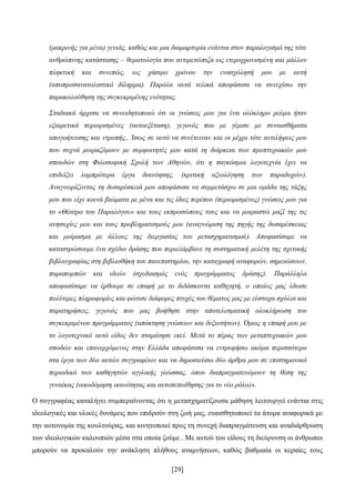 [29]
(καθξηλήο γηα κέλα) γεληάο, θαζώο θαη κηα δηακαξηπξία ελάληηα ζηνλ παξαινγηζκό ηεο ηόηε
αλζξώπηλεο θαηάζηαζεο – ζεκαηνινγία πνπ αληηκεηώπηδα σο εηεξνρξνληζκέλε θαη κάιινλ
πιεθηηθή θαη ζπλεπώο, σο ράζηκν ρξόλνπ ηελ ελαζρόιεζή κνπ κε απηή
(απνπξνζαλαηνιηζηηθό δίιεκκα). Παξόια απηά ηειηθά απνθάζηζα λα ζπλερίζσ ηελ
παξαθνινύζεζε ηεο ζπγθεθξηκέλεο ελόηεηαο.
Σηαδηαθά άξρηζα λα ζπλεηδεηνπνηώ όηη νη γλώζεηο κνπ γηα έλα νιόθιεξν ξεύκα ήηαλ
εμαηξεηηθά πεξηνξηζκέλεο (απηνεμέηαζε), γεγνλόο πνπ κε γέκηζε κε ζπλαηζζήκαηα
απνγνήηεπζεο θαη ληξνπήο,, Ίζσο ζε απηό λα ζπλέηεηλαλ θαη νη κέρξη ηόηε αληηιήςεηο κνπ
πνπ ζπρλά κνηξαδόκνπλ κε ζπκθνηηεηέο κνπ θαηά ηε δηάξθεηα ησλ πξνπηπρηαθώλ κνπ
ζπνπδώλ ζηε Φηινζνθηθή Σρνιή ησλ Αζελώλ, όηη ε παγθόζκηα ινγνηερλία έρεη λα
επηδείμεη ιακπξόηεξα έξγα δηαλόεζεο, (θξηηηθή αμηνιόγεζε ησλ παξαδνρώλ).
Αλαγλσξίδνληαο ηε δπζαξέζθεηά κνπ απνθάζηζα λα ζπκκεηάζρσ ζε κηα νκάδα ηεο ηάμεο
κνπ πνπ είρε θνηλά βηώκαηα κε κέλα θαη ηηο ίδηεο πεξίπνπ (πεξηνξηζκέλεο) γλώζεηο κνπ γηα
ην «Θέαηξν ηνπ Παξαιόγνπ» θαη ηνπο εθπξνζώπνπο ηνπο θαη λα κνηξαζηώ καδί ηεο ηηο
αλεζπρίεο κνπ θαη ηνπο πξνβιεκαηηζκνύο κνπ (αλαγλώξηζε ηεο πεγήο ηεο δπζαξέζθεηαο
θαη κνίξαζκα κε άιινπο ηεο δηεξγαζίαο ηνπ κεηαζρεκαηηζκνύ). Απνθαζίζακε λα
θαηαζηξώζνπκε έλα ζρέδην δξάζεο πνπ πεξηειάκβαλε ηε ζπζηεκαηηθή κειέηε ηεο ζρεηηθήο
βηβιηνγξαθίαο ζηε βηβιηνζήθε ηνπ παλεπηζηεκίνπ, ηελ θαηαγξαθή αλαθνξώλ, ζεκεηώζεσλ,
παξαπνκπώλ θαη ηδεώλ (ζρεδηαζκόο ελόο πξνγξάκκαηνο δξάζεο). Παξάιιεια
απνθαζίζακε λα έξζνπκε ζε επαθή κε ην δηδάζθνληα θαζεγεηή, ν νπνίνο καο έδσζε
πνιύηηκεο πιεξνθνξίεο θαη θώηηζε δηάθνξεο πηπρέο ηνπ ζέκαηνο καο κε εύζηνρα ζρόιηα θαη
παξαηεξήζεηο, γεγνλόο πνπ καο βνήζεζε ζηελ απνηειεζκαηηθή νινθιήξσζε ηνπ
ζπγθεθξηκέλνπ πξνγξάκκαηνο (απόθηεζε γλώζεσλ θαη δεμηνηήησλ). Όκσο ε επαθή κνπ κε
ην ινγνηερληθό απηό είδνο δελ ζηακάηεζε εθεί. Μεηά ην πέξαο ησλ κεηαπηπρηαθώλ κνπ
ζπνδώλ θαη επαλεξρόκελνο ζηελ Διιάδα απνθάζηζα λα εληξπθήζσ αθόκα πεξηζζόηεξν
ζηα έξγα ησλ δύν απηώλ ζπγγξαθέσλ θαη λα δεκνζηεύζσ δύν άξζξα κνπ ζε επηζηεκνληθό
πεξηνδηθό ησλ θαζεγεηώλ αγγιηθήο γιώζζαο, όπνπ δηαπξαγκαηεπόκνπλ ηε ζέζε ηεο
γπλαίθαο (νηθνδόκεζε ηθαλόηεηαο θαη απηνπεπνίζεζεο γηα ην λέν ξόιν)».
Ο ζπγγξαθέαο θαηαιήγεη ζπκπεξαίλνληαο φηη ε κεηαζρεκαηίδνπζα κάζεζε ιεηηνπξγεί ελάληηα ζηηο
ηδενινγηθέο θαη πιηθέο δπλάκεηο πνπ επηδξνχλ ζηε δσή καο, επαηζζεηνπνηεί ηα άηνκα αλαθνξηθά κε
ηελ απηνλνκία ηεο θνπιηνχξαο, θαη θηλεηνπνηεί πξνο ηε ζπλερή δηαπξαγκάηεπζε θαη αλαδηάξζξσζε
ησλ ηδενινγηθψλ θαινππηψλ κέζα ζηα νπνία δνχκε . Με απηνχ ηνπ είδνπο ηε δηεχξπλζε νη άλζξσπνη
κπνξνχλ λα πξνθαινχλ ηελ αλάθιεζε πιήζνπο αλακλήζεσλ, θαζψο βαζκηαία νη θεξαίεο ηνπο
 