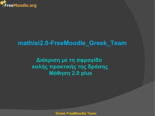 mathisi2.0-FreeMoodle_Greek_Team

     Διάκριση με τη σφραγίδα
    καλής πρακτικής της δράσης
          Μάθηση 2.0 plus




            Greek FreeMoodle Team
 