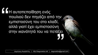 Δημήτρης Αγοραστός | http://dagorastos.net | dagorastos@gmail.com
Η αυτοπεποίθηση ενός
πουλιού δεν πηγάζει από την
εμπιστοσύνη του στο κλαδί,
αλλά γιατί έχει εμπιστοσύνη
στην ικανότητά του να πετάξει
 
