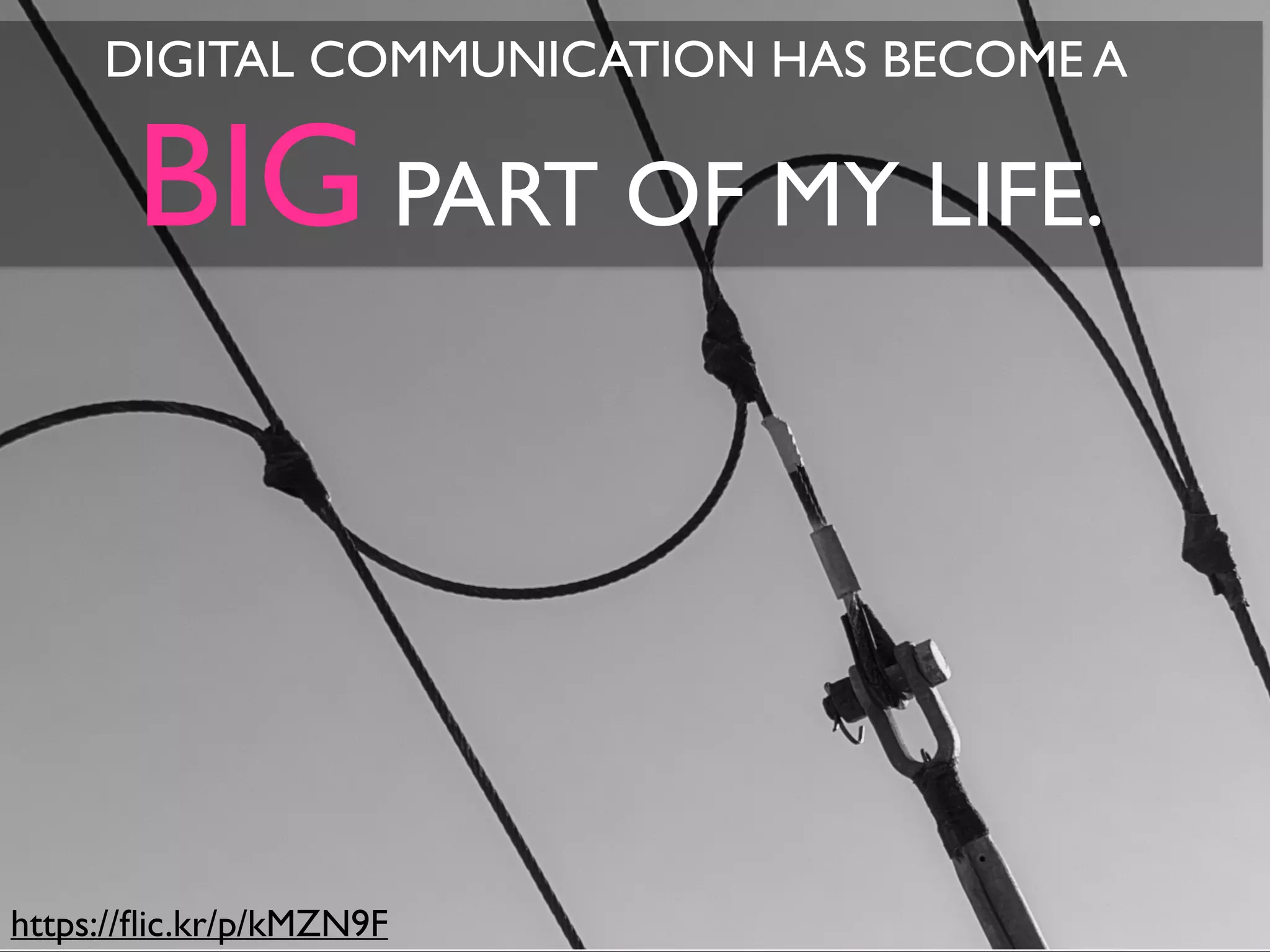 https://ﬂic.kr/p/kMZN9F
DIGITAL COMMUNICATION HAS BECOME A
BIG PART OF MY LIFE.
 