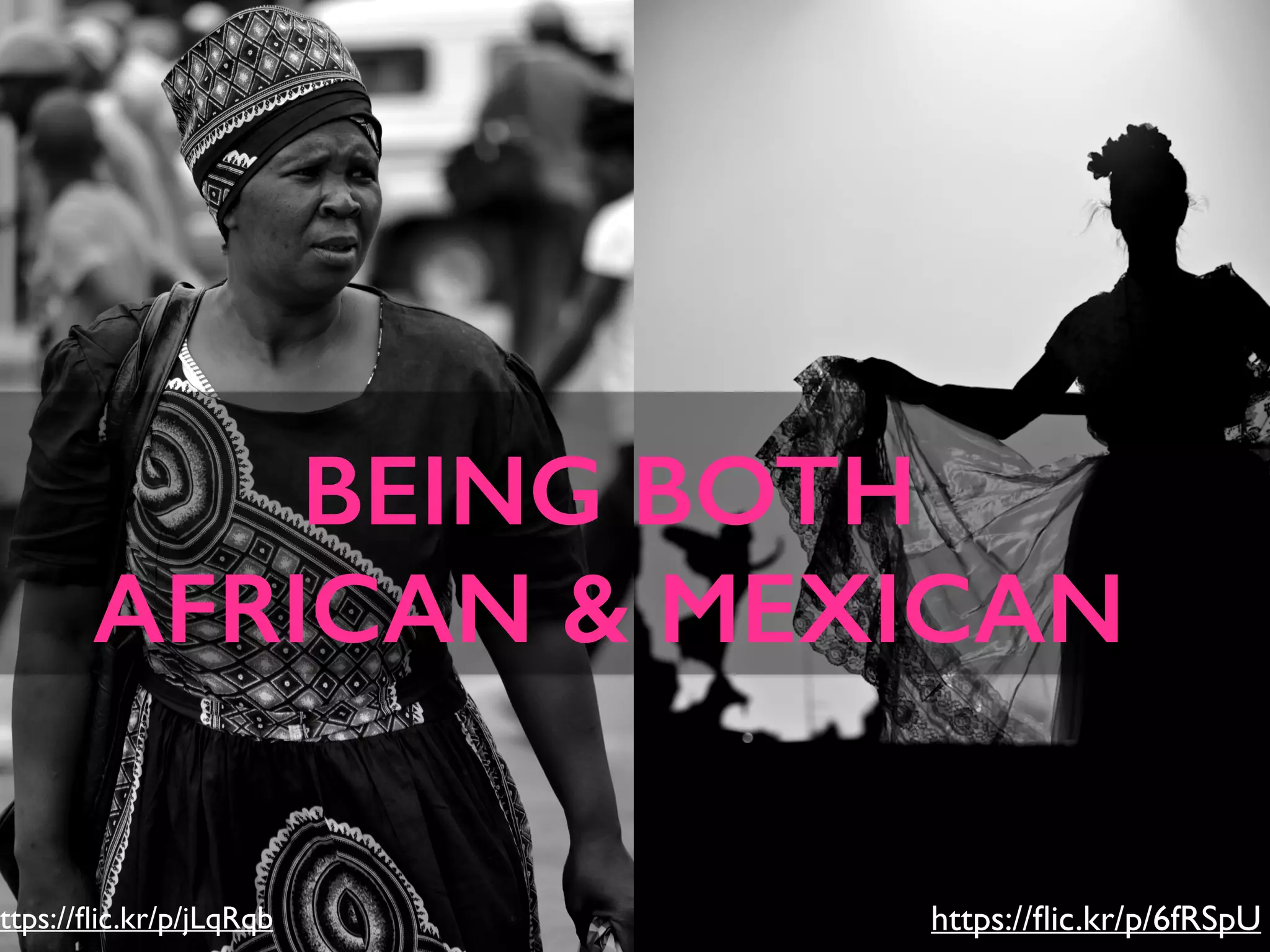 ttps://ﬂic.kr/p/jLqRqb https://ﬂic.kr/p/6fRSpU
BEING BOTH
AFRICAN & MEXICAN
 