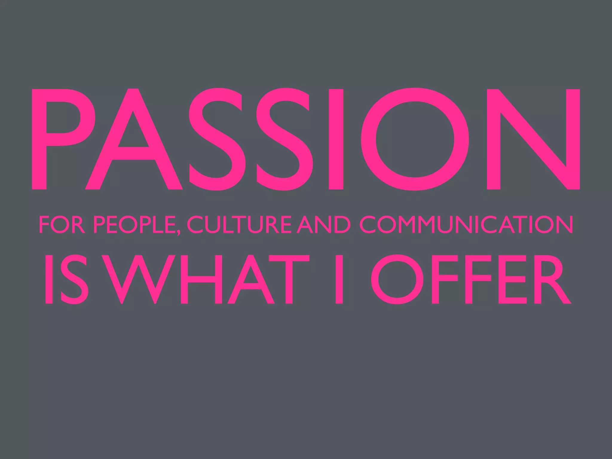PASSIONFOR PEOPLE, CULTURE AND COMMUNICATION
IS WHAT I OFFER
 