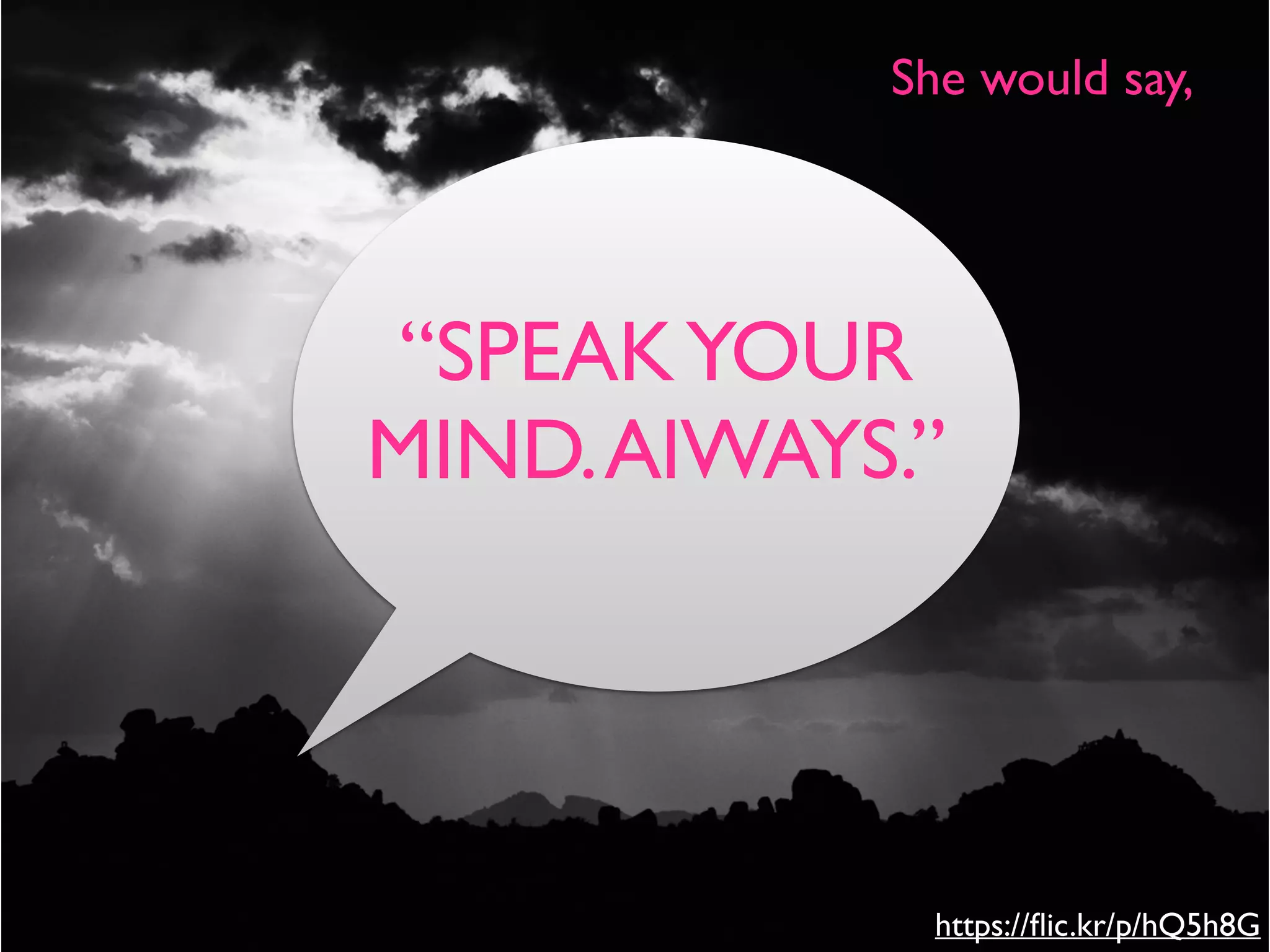 https://ﬂic.kr/p/hQ5h8G
She would say,
“SPEAKYOUR
MIND.AlWAYS.”
 