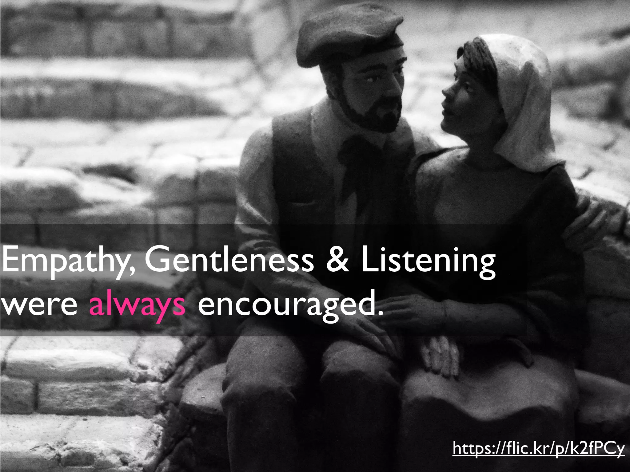 https://ﬂic.kr/p/k2fPCy
Empathy, Gentleness & Listening
were always encouraged.
 