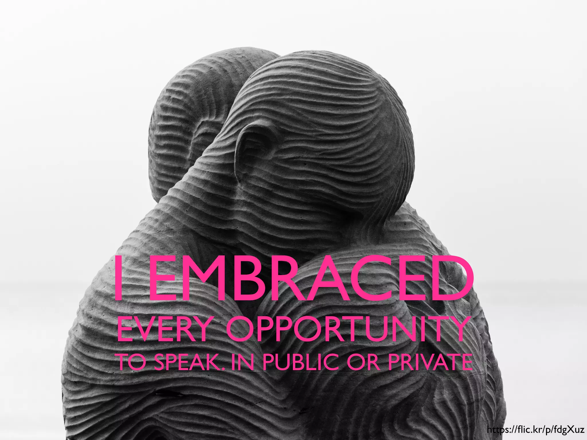 I EMBRACED
https://ﬂic.kr/p/fdgXuz
EVERY OPPORTUNITY
TO SPEAK. IN PUBLIC OR PRIVATE
 