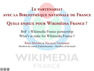 iÉ=é~êíÉå~êá~í=
~îÉÅ=ä~=_áÄäáçíÜ≠èìÉ=å~íáçå~äÉ=ÇÉ=cê~åÅÉ
 nìÉäë=ÉåàÉìñ=éçìê=táâáã¨Çá~ cê~åÅÉ=
       BnF – Wikimedia France partnership
       What’s at stake for Wikimedia France ?
             o¨ãá=j~íÜáë=C káÅçä~ë=sáÖåÉêçå
       Membres du conseil d’administration – Members of the board
 